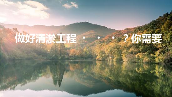 做好清淤工程？你需要哪些資料？